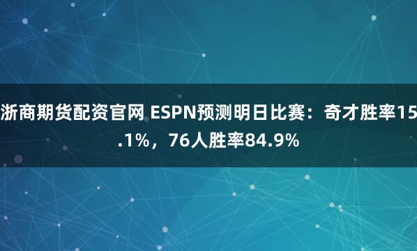 浙商期货配资官网 ESPN预测明日比赛：奇才胜率15.1%，76人胜率84.9%