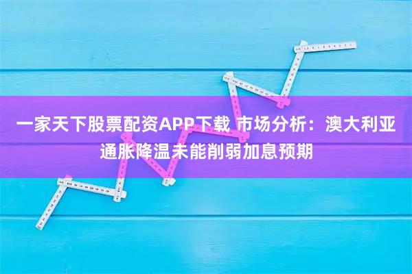 一家天下股票配资APP下载 市场分析：澳大利亚通胀降温未能削弱加息预期