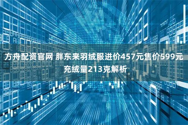 方舟配资官网 胖东来羽绒服进价457元售价599元 充绒量213克解析