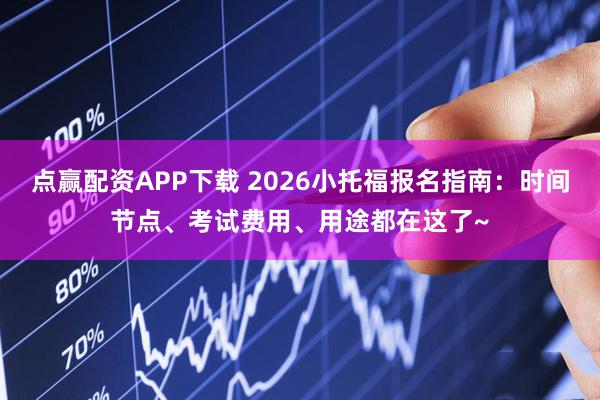 点赢配资APP下载 2026小托福报名指南：时间节点、考试费用、用途都在这了~