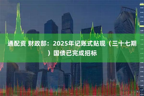 通配资 财政部：2025年记账式贴现（三十七期）国债已完成招标
