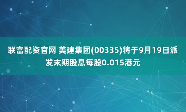 联富配资官网 美建集团(00335)将于9月19日派发末期股息每股0.015港元