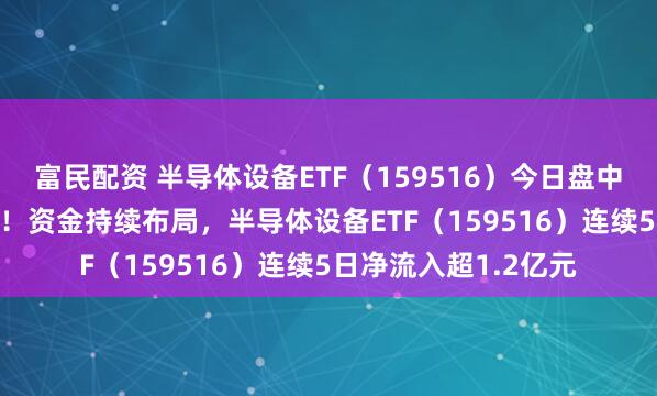 富民配资 半导体设备ETF（159516）今日盘中净流入近4000万份！资金持续布局，半导体设备ETF（159516）连续5日净流入超1.2亿元
