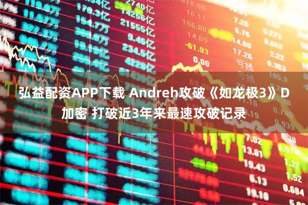 弘益配资APP下载 Andreh攻破《如龙极3》D加密 打破近3年来最速攻破记录