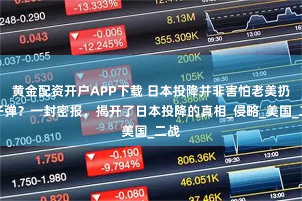 黄金配资开户APP下载 日本投降并非害怕老美扔原子弹？一封密报，揭开了日本投降的真相_侵略_美国_二战