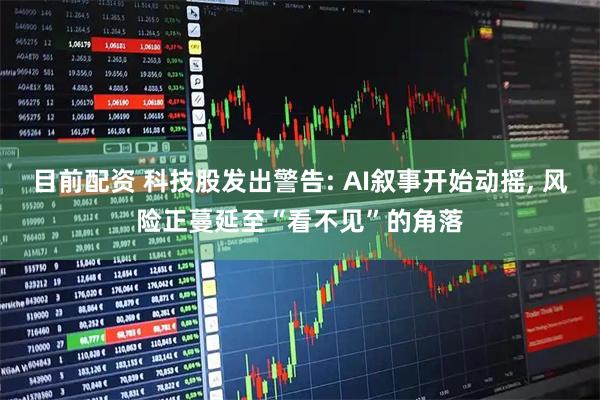 目前配资 科技股发出警告: AI叙事开始动摇, 风险正蔓延至“看不见”的角落