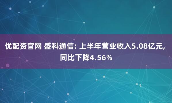 优配资官网 盛科通信: 上半年营业收入5.08亿元, 同比下降4.56%