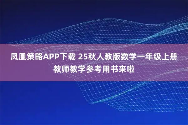 凤凰策略APP下载 25秋人教版数学一年级上册教师教学参考用书来啦