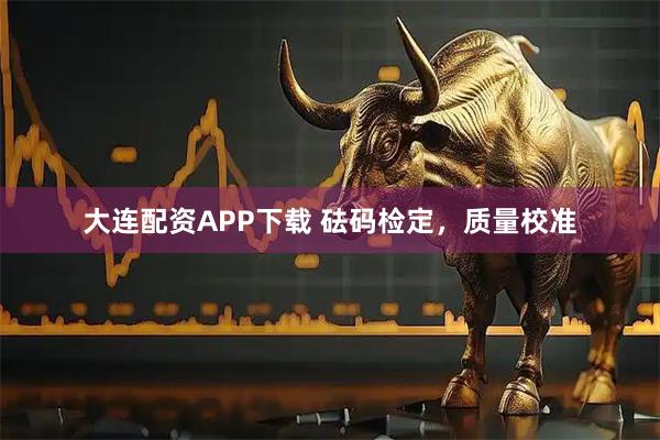 大连配资APP下载 砝码检定，质量校准