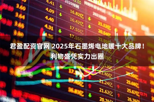 君盈配资官网 2025年石墨烯电地暖十大品牌！利物盛凭实力出圈