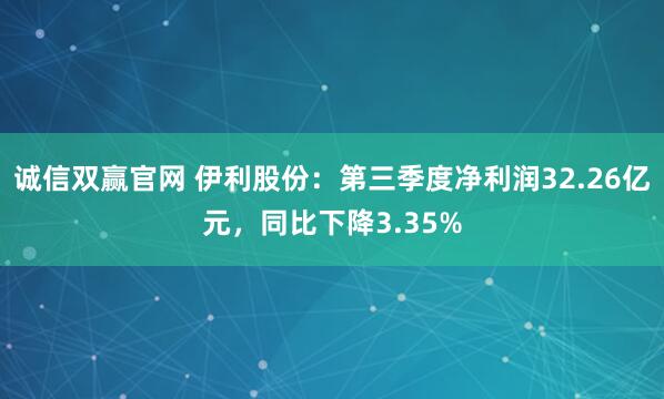 诚信双赢官网 伊利股份：第三季度净利润32.26亿元，同比下降3.35%
